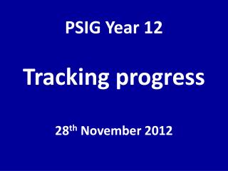 PSIG Year 12 Tracking progress 28 th November 2012