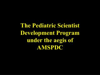 The Pediatric Scientist Development Program under the aegis of AMSPDC