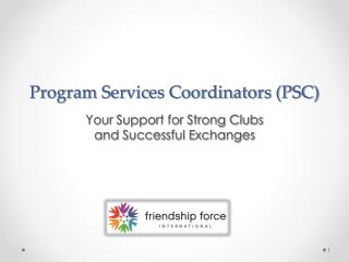 Program Services Coordinators (PSC) Your Support for Strong Clubs and Successful Exchanges