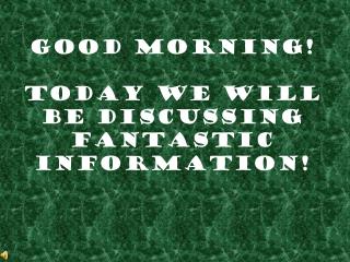 Good Morning! Today We Will be Discussing Fantastic Information!