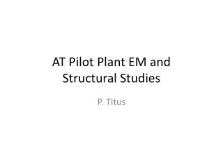 AT Pilot Plant EM and Structural Studies