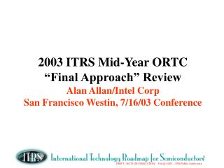 2003 ITRS Mid-Year ORTC “Final Approach” Review Agenda: