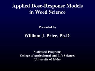 Applied Dose-Response Models in Weed Science Presented by William J. Price, Ph.D.