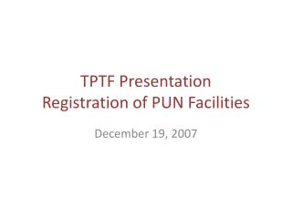 TPTF Presentation Registration of PUN Facilities