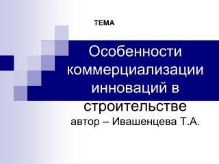 Особенности коммерциализации инноваций в строительстве автор – Ивашенцева Т.А.