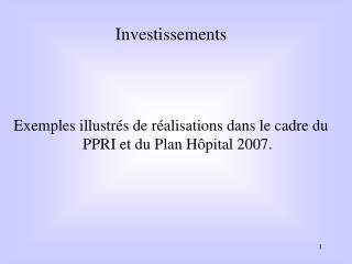 Investissements Exemples illustrés de réalisations dans le cadre du PPRI et du Plan Hôpital 2007.