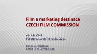 Film a marketing destinace czech film commission 22. 11. 2011 Fórum cestovního ruchu 2011