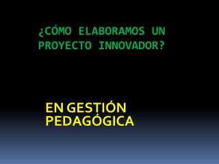 ¿CÓMO ELABORAMOS UN PROYECTO INNOVADOR?