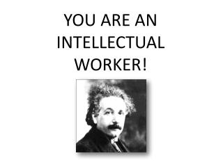 YOU ARE AN INTELLECTUAL WORKER!