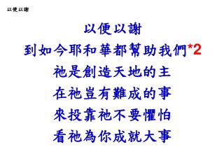 以便以謝 到如今耶和華都幫助我們 * 2 祂是創造天地的主 在祂豈有難成的事 來投靠祂不要懼怕 看祂為你成就大事