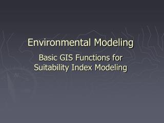 Environmental Modeling Basic GIS Functions for Suitability Index Modeling