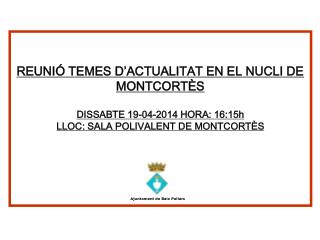 INFORMACIÓ REUNIÓ TEMES D’ACTUALITAT EN EL NUCLI DE MONTCORTÈS DISSABTE 19-04-2014 HORA: 16:15h