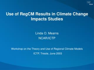 Use of RegCM Results in Climate Change Impacts Studies Linda O. Mearns NCAR/ICTP