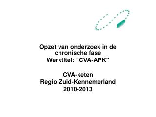 Opzet van onderzoek in de chronische fase Werktitel: “CVA-APK” CVA-keten Regio Zuid-Kennemerland