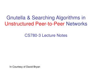 Gnutella &amp; Searching Algorithms in Unstructured Peer-to-Peer Networks CS780-3 Lecture Notes