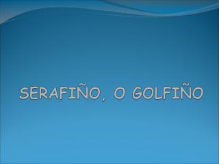 SERAFIÑO, O GOLFIÑO