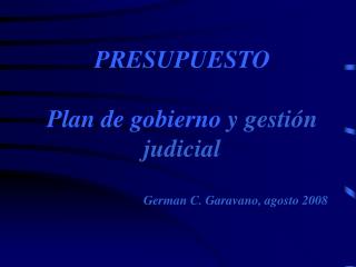 PRESUPUESTO Plan de gobierno y gestión judicial 			German C. Garavano, agosto 2008
