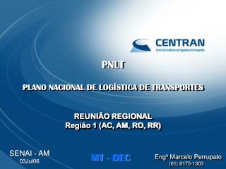 PNLT PLANO NACIONAL DE LOGÍSTICA DE TRANSPORTES REUNIÃO REGIONAL Região 1 (AC, AM, RO, RR)