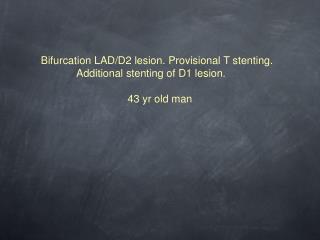 Bifurcation LAD/D2 lesion. Provisional T stenting. Additional stenting of D1 lesion.