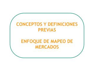 CONCEPTOS Y DEFINICIONES PREVIAS ENFOQUE DE MAPEO DE MERCADOS