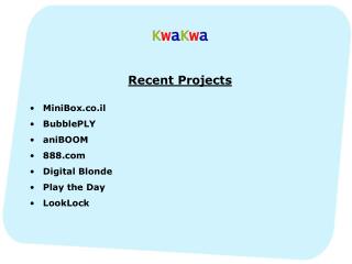 K w a K w a Recent Projects MiniBox.co.il BubblePLY aniBOOM 888 Digital Blonde Play the Day