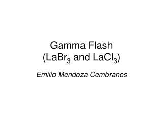 Gamma Flash (LaBr 3 and LaCl 3 )