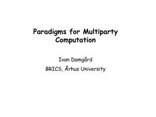 Paradigms for Multiparty Computation Ivan Damgård BRICS, Århus University