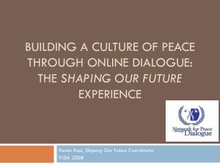 BUILDING A CULTURE OF PEACE THROUGH ONLINE DIALOGUE: THE SHAPING OUR FUTURE EXPERIENCE