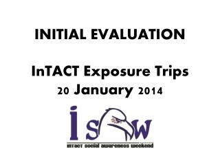 INITIAL EVALUATION InTACT Exposure Trips 20 January 2014