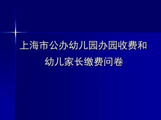 上海市公办幼儿园办园收费和 幼儿家长缴费问卷