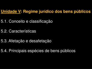 Unidade V : Regime jurídico dos bens públicos 5.1. Conceito e classificação 5.2. Características