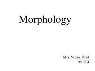 Morphology Mrs. Veena Dixit 19/10/04