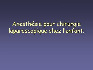 Anesthésie pour chirurgie laparoscopique chez l’enfant.