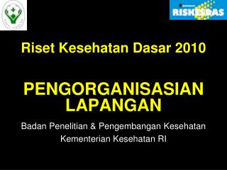 Riset Kesehatan Dasar 2010 PENGORGANISASIAN LAPANGAN