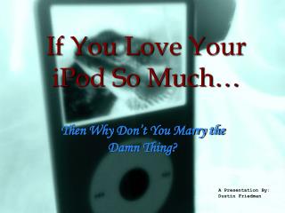 If You Love Your iPod So Much…