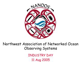 Northwest Association of Networked Ocean Observing Systems INDUSTRY DAY 11 Aug 2005