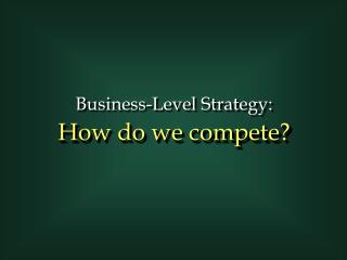 Business-Level Strategy: How do we compete?