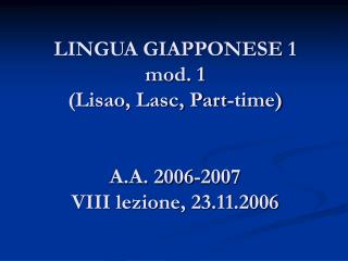 LINGUA GIAPPONESE 1 mod. 1 (Lisao, Lasc, Part-time) A.A. 2006-2007 VIII lezione, 23.11.2006