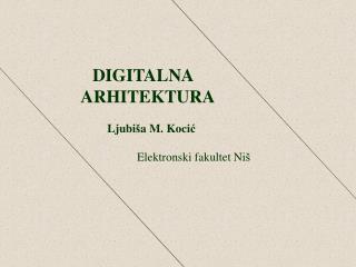 DIGITALNA ARHITEKTURA Ljubi š a M. Ko c i ć Elektronski fakultet Ni š