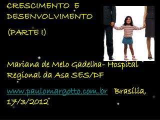 CRESCIMENTO E DESENVOLVIMENTO (PARTE I) Mariana de Melo Gadelha- Hospital Regional da Asa SES/DF