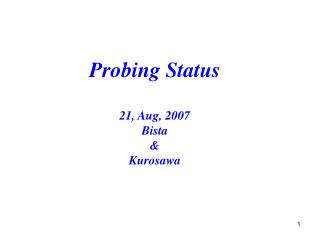 Probing Status 21, Aug, 2007 Bista &amp; Kurosawa