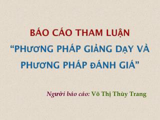 BÁO CÁO THAM LUẬN “PHƯƠNG PHÁP GIẢNG DẠY VÀ PHƯƠNG PHÁP ĐÁNH GIÁ”