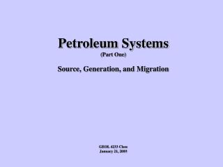 Petroleum Systems (Part One) Source, Generation, and Migration GEOL 4233 Class January 21, 2009