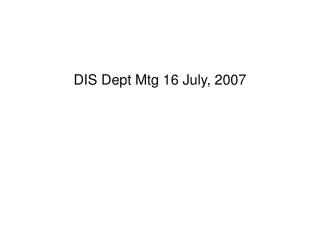 DIS Dept Mtg 16 July, 2007