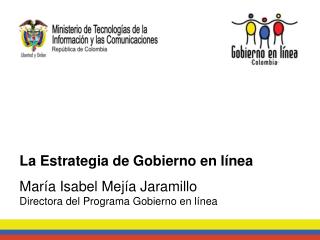 La Estrategia de Gobierno en línea María Isabel Mejía Jaramillo