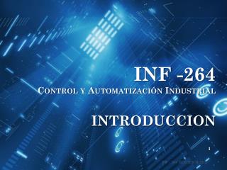 INF -264 Control y Automatización Industrial 	INTRODUCCION