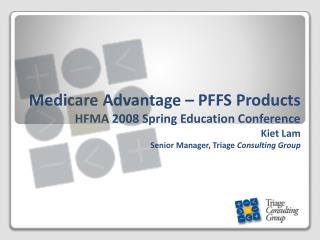 Medicare Advantage – PFFS Products HFMA 2008 Spring Education Conference Kiet Lam