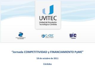 “Jornada COMPETITIVIDAD y FINANCIAMIENTO PyME” 18 de octubre de 2011 Córdoba