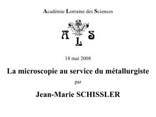 A cadémie L orraine des S ciences 18 mai 2008 La microscopie au service du métallurgiste par