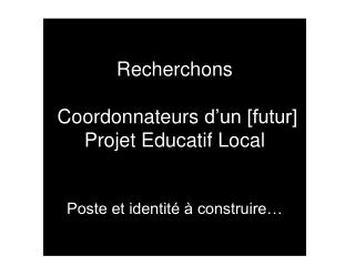 Recherchons Coordonnateurs d’un [futur] Projet Educatif Local Poste et identité à construire…